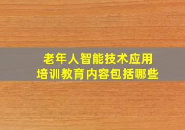 老年人智能技术应用培训教育内容包括哪些