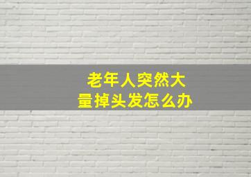 老年人突然大量掉头发怎么办