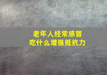 老年人经常感冒吃什么增强抵抗力