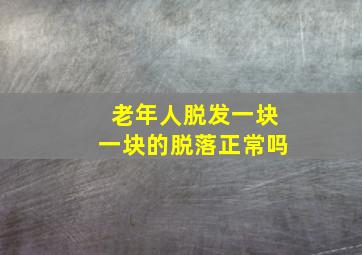 老年人脱发一块一块的脱落正常吗