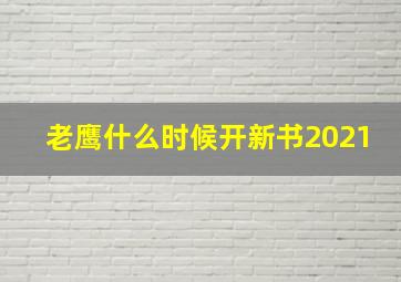 老鹰什么时候开新书2021