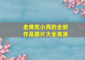 老鹰吃小鸡的全部作品图片大全高清