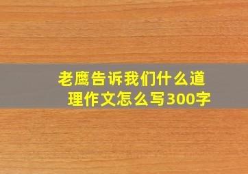 老鹰告诉我们什么道理作文怎么写300字