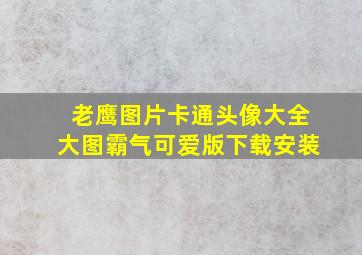 老鹰图片卡通头像大全大图霸气可爱版下载安装