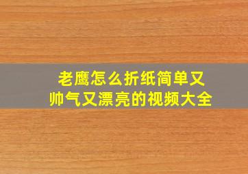 老鹰怎么折纸简单又帅气又漂亮的视频大全