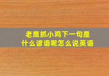 老鹰抓小鸡下一句是什么谚语呢怎么说英语