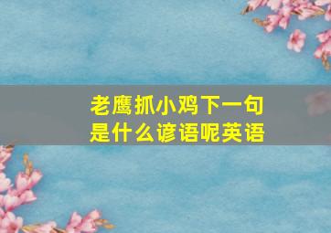 老鹰抓小鸡下一句是什么谚语呢英语