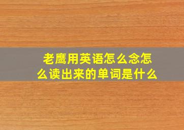 老鹰用英语怎么念怎么读出来的单词是什么