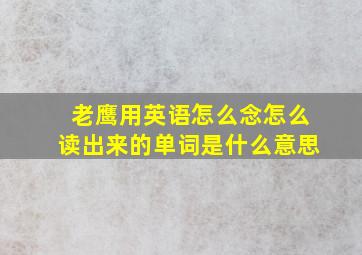 老鹰用英语怎么念怎么读出来的单词是什么意思