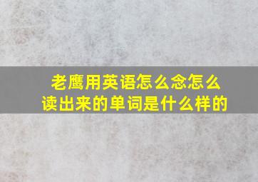 老鹰用英语怎么念怎么读出来的单词是什么样的