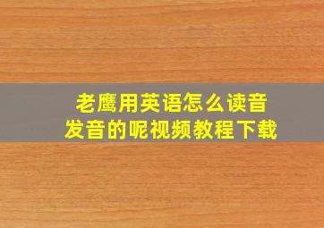 老鹰用英语怎么读音发音的呢视频教程下载