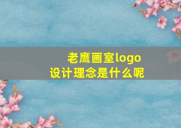 老鹰画室logo设计理念是什么呢