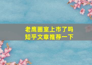 老鹰画室上市了吗知乎文章推荐一下