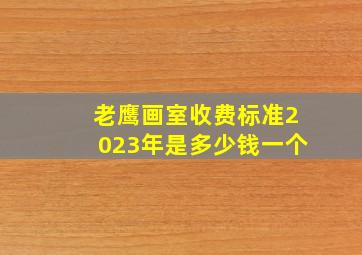 老鹰画室收费标准2023年是多少钱一个