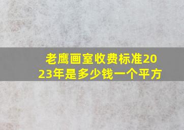 老鹰画室收费标准2023年是多少钱一个平方