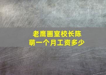 老鹰画室校长陈萌一个月工资多少