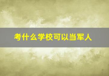 考什么学校可以当军人