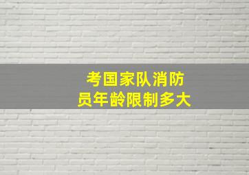 考国家队消防员年龄限制多大