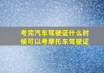 考完汽车驾驶证什么时候可以考摩托车驾驶证