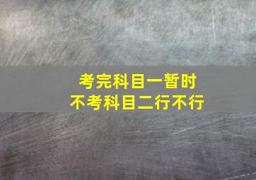 考完科目一暂时不考科目二行不行