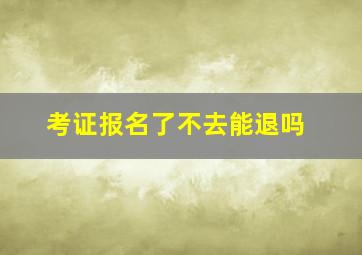 考证报名了不去能退吗