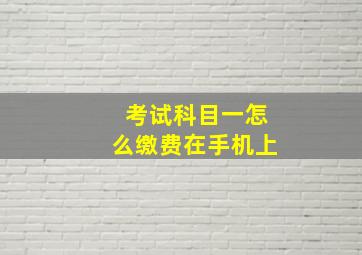 考试科目一怎么缴费在手机上