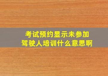 考试预约显示未参加驾驶人培训什么意思啊