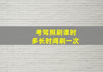 考驾照刷课时多长时间刷一次