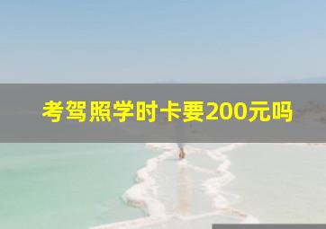 考驾照学时卡要200元吗