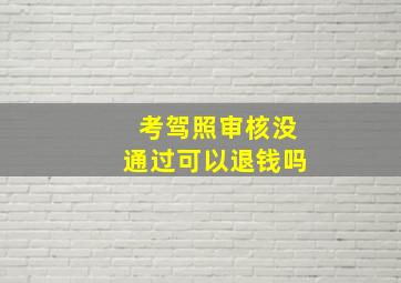 考驾照审核没通过可以退钱吗