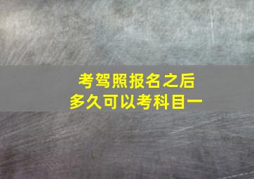 考驾照报名之后多久可以考科目一