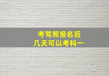 考驾照报名后几天可以考科一