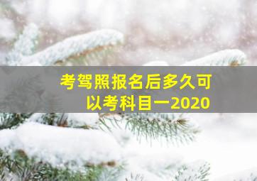 考驾照报名后多久可以考科目一2020