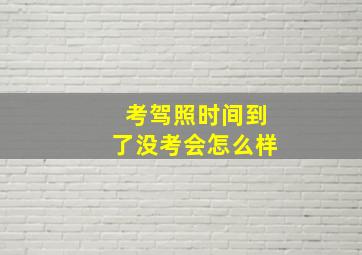 考驾照时间到了没考会怎么样