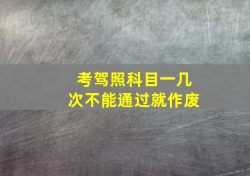 考驾照科目一几次不能通过就作废