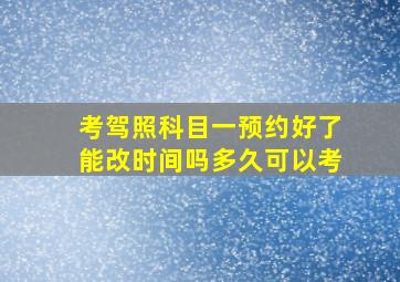 考驾照科目一预约好了能改时间吗多久可以考