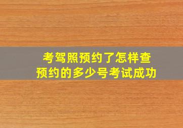 考驾照预约了怎样查预约的多少号考试成功