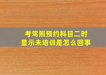 考驾照预约科目二时显示未培训是怎么回事