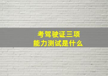 考驾驶证三项能力测试是什么