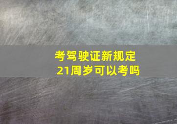 考驾驶证新规定21周岁可以考吗