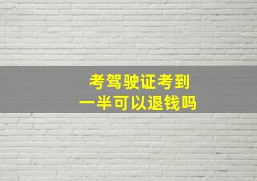 考驾驶证考到一半可以退钱吗