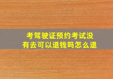 考驾驶证预约考试没有去可以退钱吗怎么退