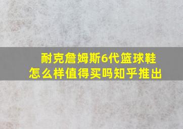 耐克詹姆斯6代篮球鞋怎么样值得买吗知乎推出