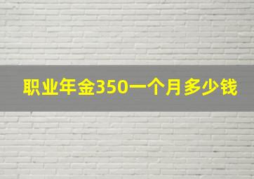 职业年金350一个月多少钱