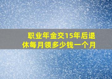 职业年金交15年后退休每月领多少钱一个月