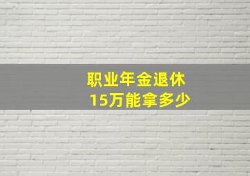 职业年金退休15万能拿多少