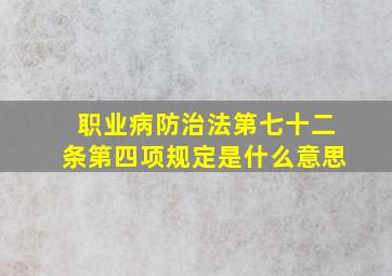 职业病防治法第七十二条第四项规定是什么意思