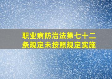 职业病防治法第七十二条规定未按照规定实施