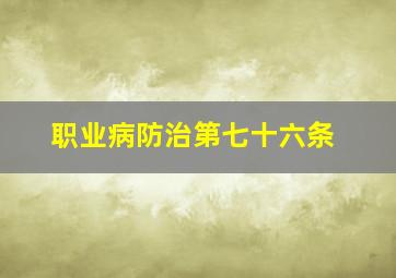 职业病防治第七十六条