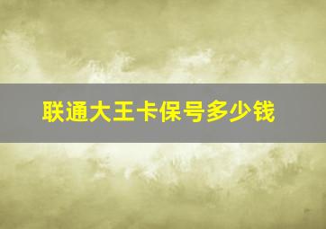 联通大王卡保号多少钱